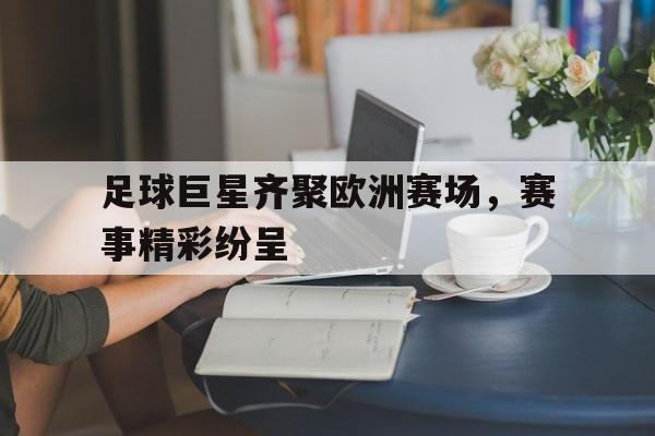 包含足球巨星齐聚欧洲赛场，赛事精彩纷呈的词条