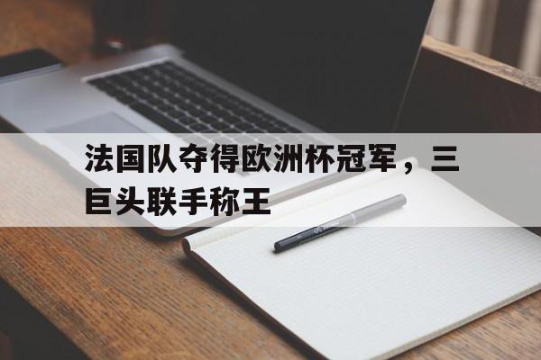 法国队夺得欧洲杯冠军，三巨头联手称王