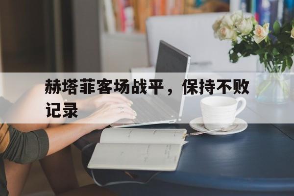 包含赫塔菲客场战平，保持不败记录的词条