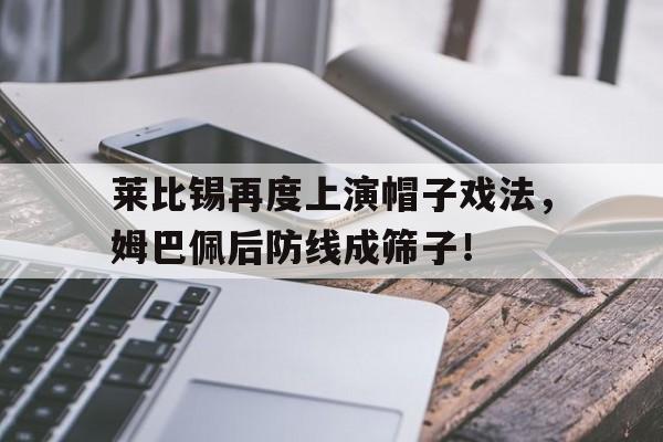 莱比锡再度上演帽子戏法，姆巴佩后防线成筛子！